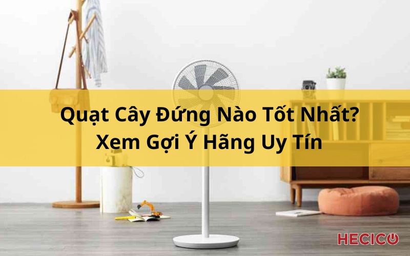 Quạt Cây Đứng Nào Tốt Nhất? Xem Gợi Ý Hãng Uy Tín